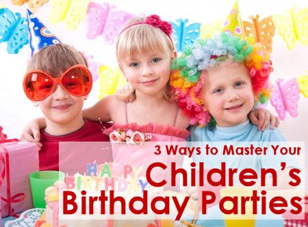 3 Ways to Master Your Children’s Birthday Parties