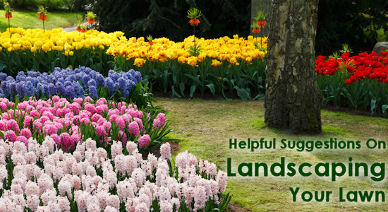 Helpful Suggestions On Landscaping Your Lawn