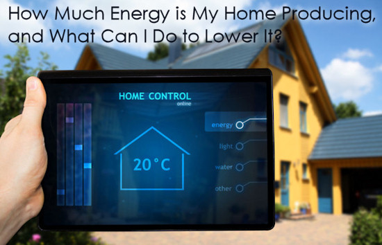 How Much Energy is My Home Producing, and What Can I Do to Lower It?