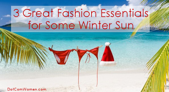 3 Great Fashion Essentials for Some Winter Sun