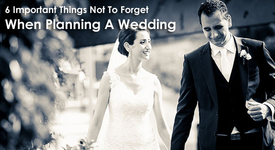 6 Important Things Not To Forget When Planning A Wedding