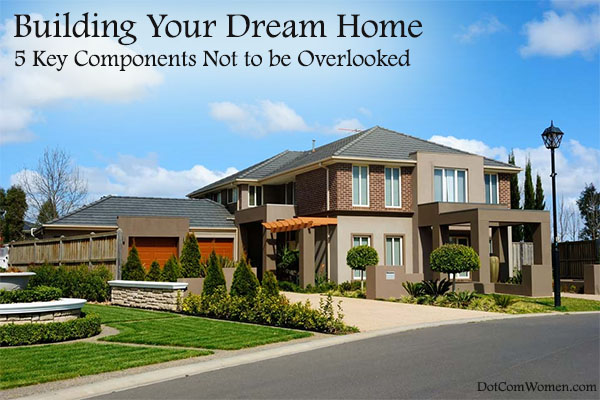 Building Your Dream Home - 5 Key Components Not to be Overlooked