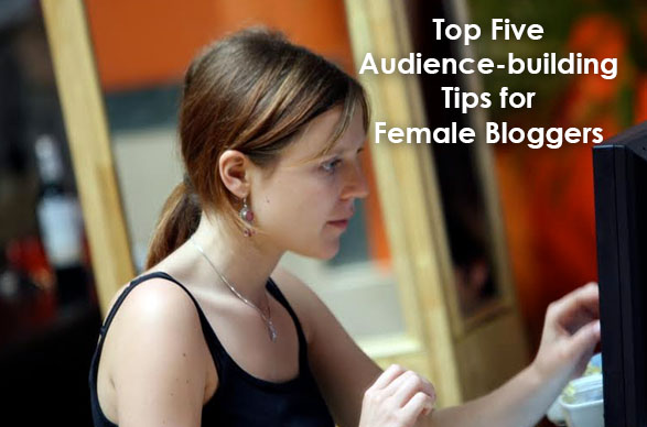Discover the Top Five Audience-building Tips for Female Bloggers