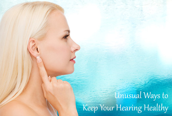 Unusual Ways to Keep Your Hearing Healthy