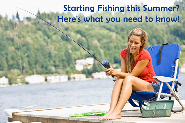 Starting Fishing this Summer? Here's what you need to know!