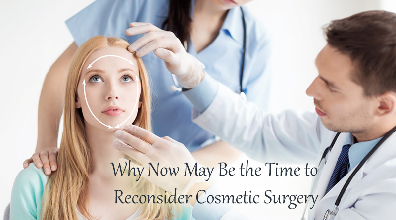 Why Now May Be the Time to Reconsider Cosmetic Surgery