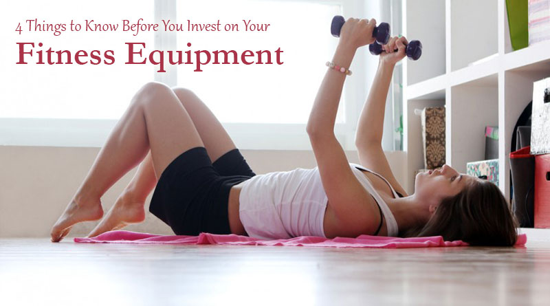 4 Things to Know Before You Invest on Your Fitness Equipment