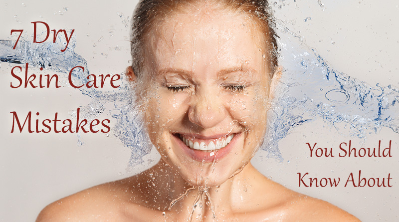 7 Dry Skin Care Mistakes You Should Know About