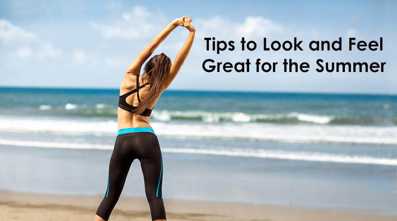 Tips to Look and Feel Great for the Summer