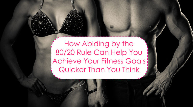 How abiding by the 80/20 rule can help you achieve your fitness goals quicker than you think