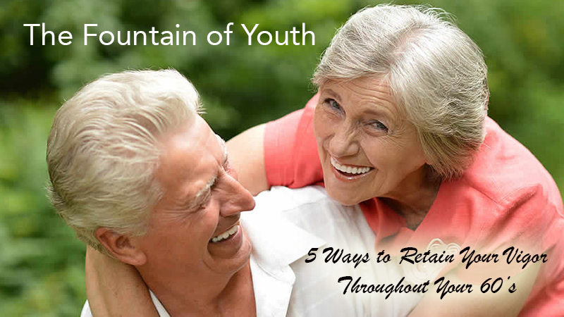 The Fountain of Youth - 5 Ways to Retain Your Vigor Throughout Your 60’s