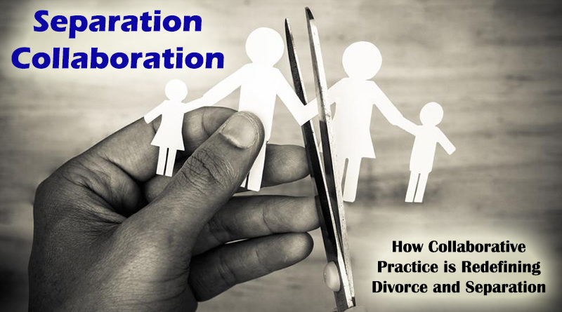 Separation Collaboration – How Collaborative Practice is Redefining Divorce and Separation