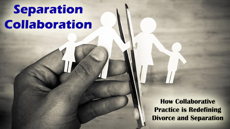 Separation Collaboration – How Collaborative Practice is Redefining Divorce and Separation