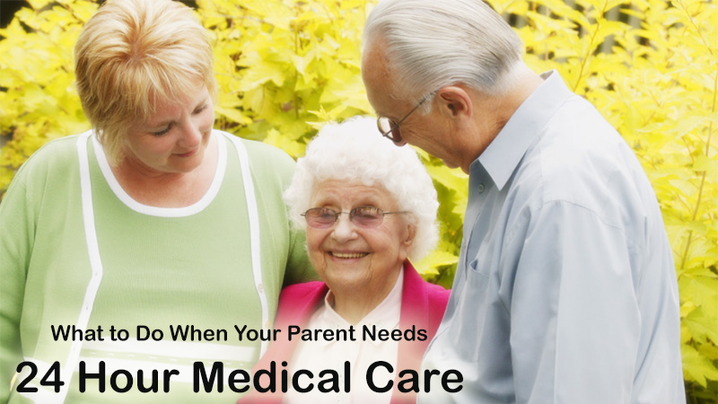 What to Do When Your Parent Needs 24 Hour Medical Care