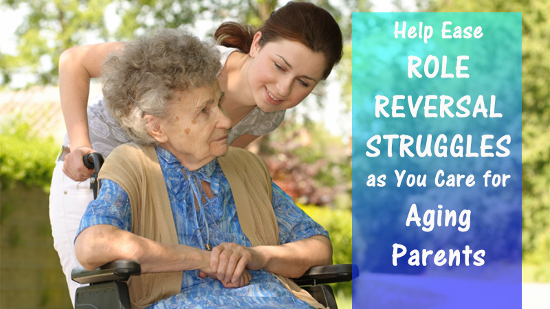 Help Ease Role Reversal Struggles as You Care for Aging Parents