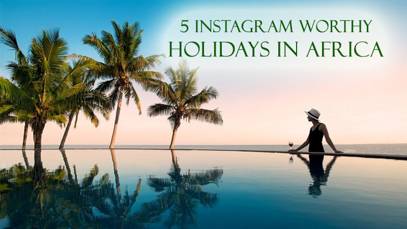 5 Instagram Worthy Holidays in Africa worth Photographing