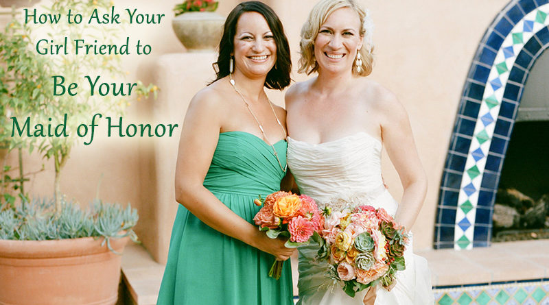 How to Ask Your Girl Friend to Be Your Maid of Honor