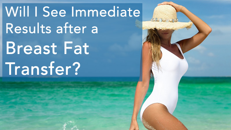 Will I See Immediate Results after a Breast Fat Transfer?