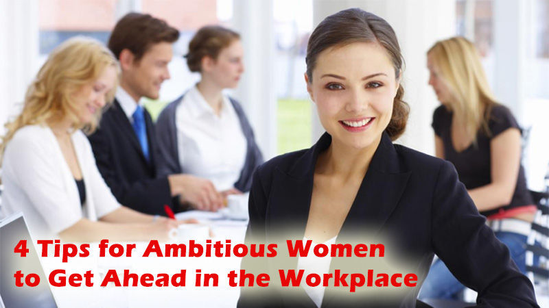 4 Tips for Ambitious Women to Get Ahead in the Workplace