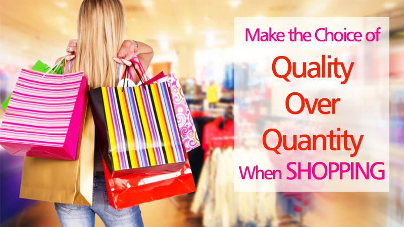 Make the Choice of Quality Over Quantity When Shopping