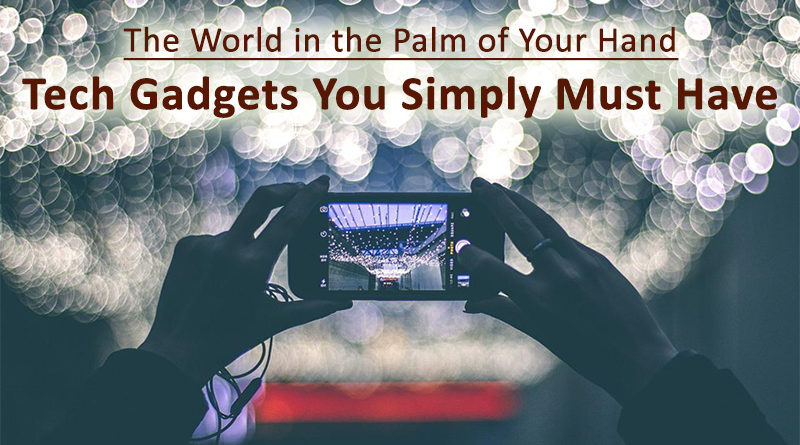 The World in the Palm of Your Hand: Tech Gadgets You Simply Must Have