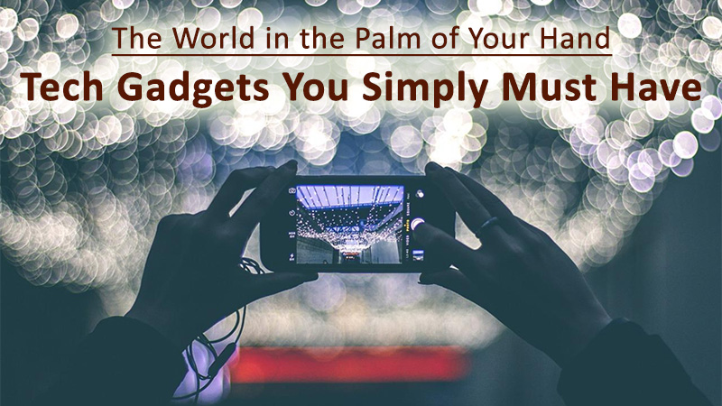 The World in the Palm of Your Hand: Tech Gadgets You Simply Must Have
