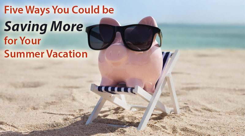 Five Ways You Could be Saving More for Your Summer Vacation