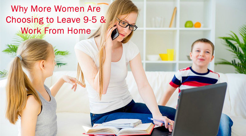 Why More Women Than Ever Are Choosing to Leave the 9-5 and Work From Home