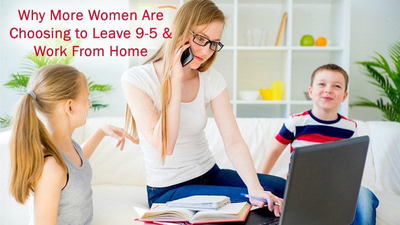 Why More Women Than Ever Are Choosing to Leave the 9-5 and Work From Home