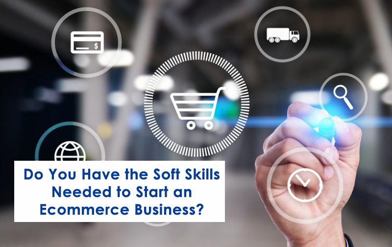 Do You Have the Soft Skills Needed to Start an Ecommerce Business?