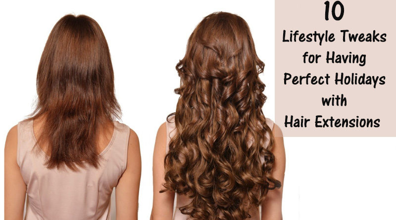10 Lifestyle Tweaks for Having Perfect Holidays with Hair Extensions