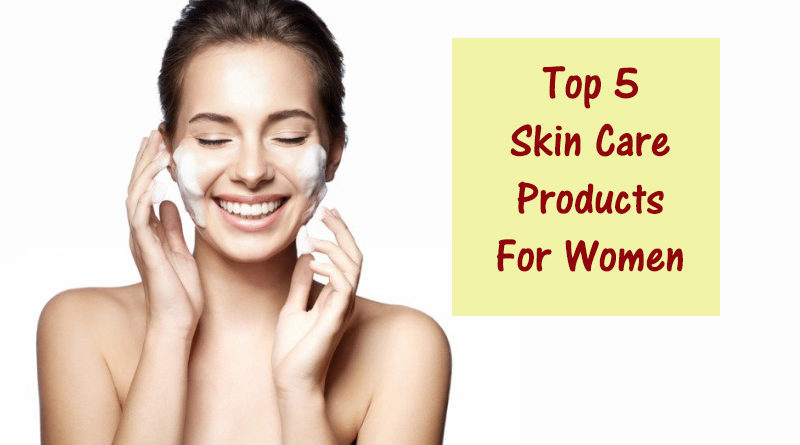 Top 5 Skin Care Products For Women