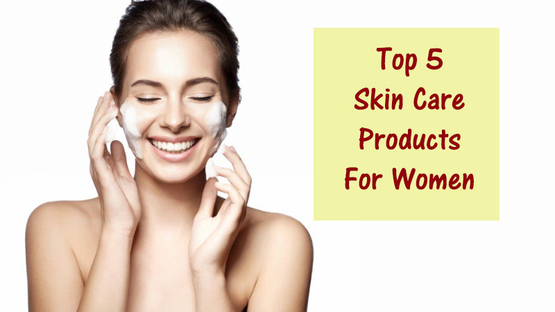 Top 5 Skin Care Products For Women