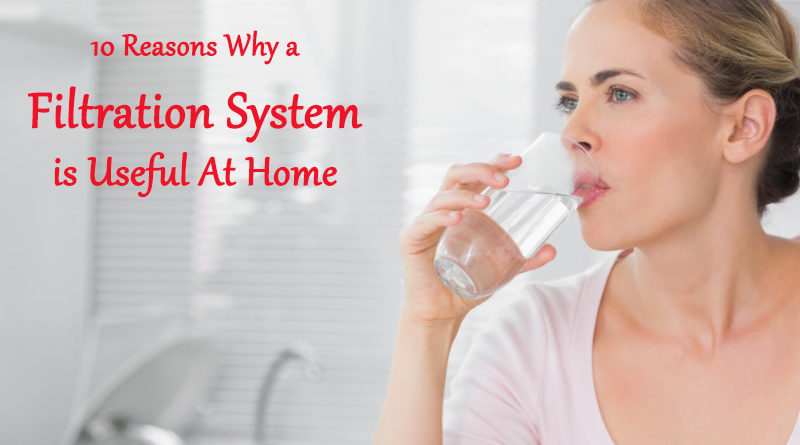 10 Reasons Why a Filtration System is Useful At Home