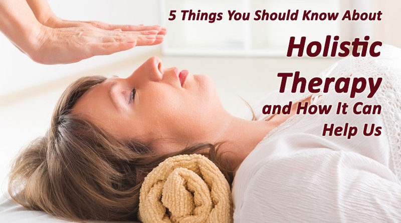 5 Things That You Should Know About Holistic Therapy and How Can It Help Us