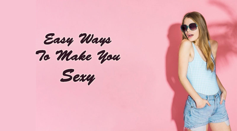 Easy Ways To Make You Sexy