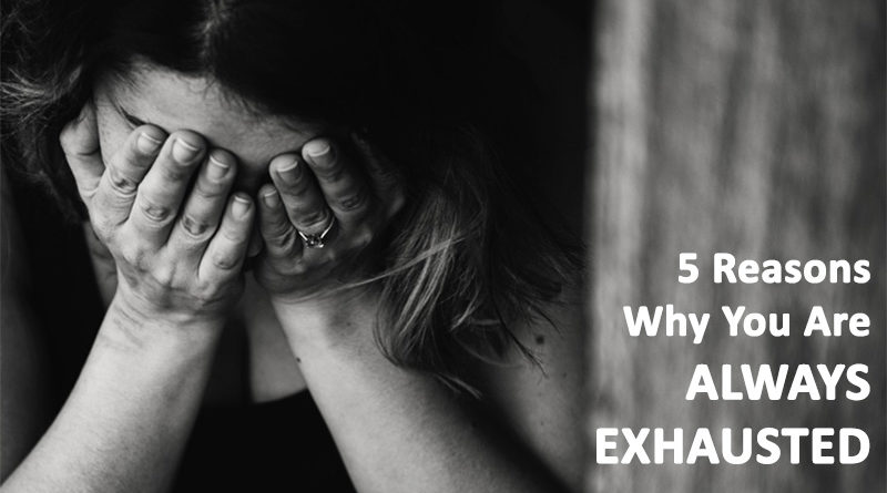 Five Reasons Why You Are Always Exhausted