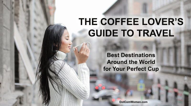 The Coffee Lover’s Guide to Travel: Best Destinations Around the World for Your Perfect Cup
